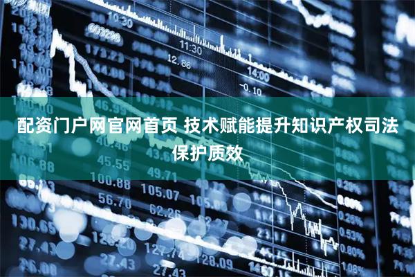 配资门户网官网首页 技术赋能提升知识产权司法保护质效