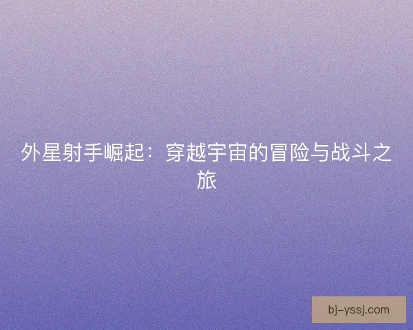 外星射手崛起：穿越宇宙的冒险与战斗之旅