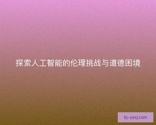 探索人工智能的伦理挑战与道德困境